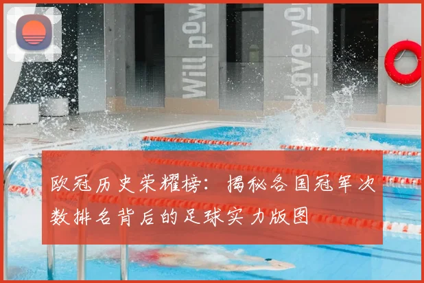欧冠历史荣耀榜：揭秘各国冠军次数排名背后的足球实力版图