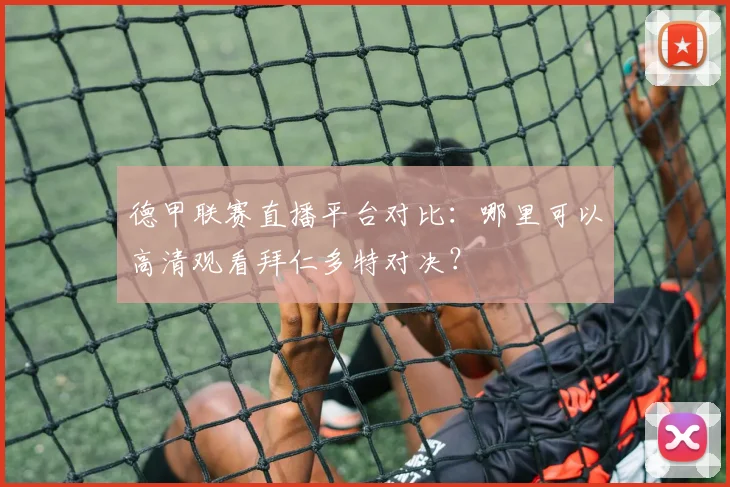 德甲联赛直播平台对比：哪里可以高清观看拜仁多特对决？
