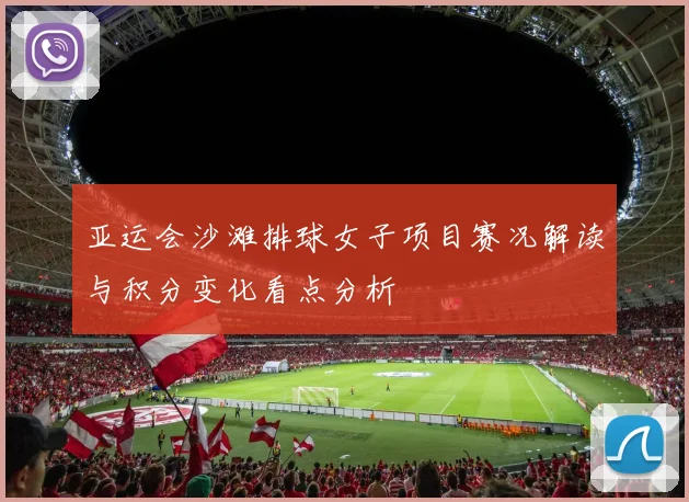 亚运会沙滩排球女子项目赛况解读与积分变化看点分析