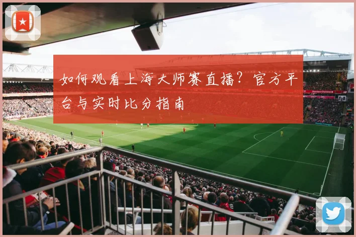 如何观看上海大师赛直播？官方平台与实时比分指南