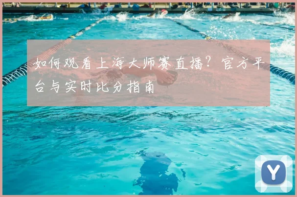 如何观看上海大师赛直播？官方平台与实时比分指南